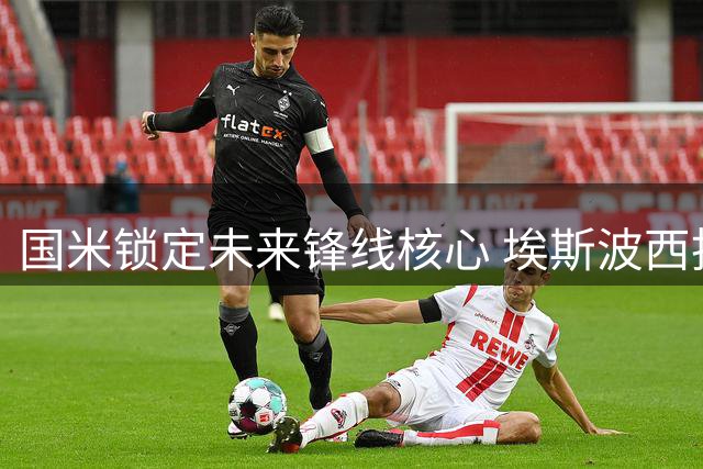 国米锁定未来锋线核心 埃斯波西托获五年长约