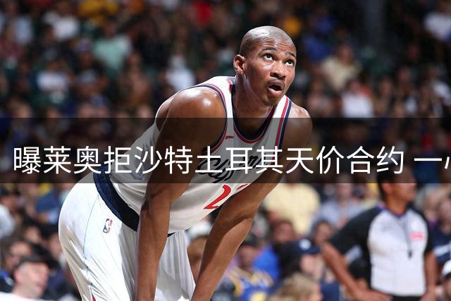 曝莱奥拒沙特土耳其天价合约 一心等待英超豪门召唤