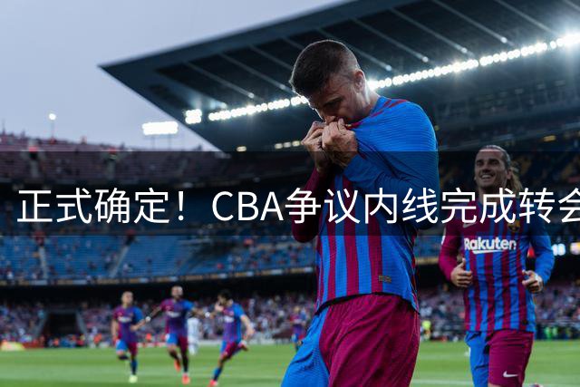 正式确定！CBA争议内线完成转会，加盟浙江男篮