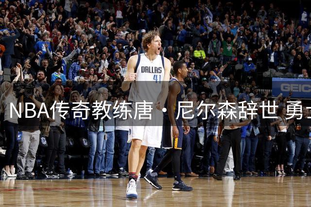 NBA传奇教练唐·尼尔森辞世 勇士众将追忆恩师篮球哲学